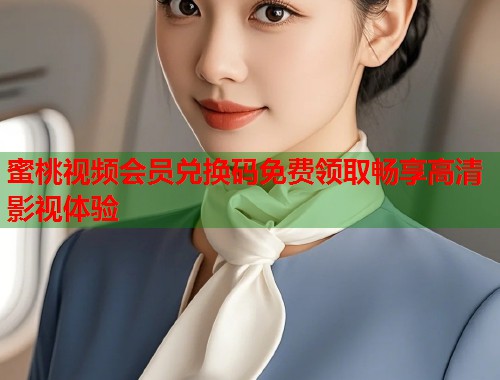 蜜桃视频会员兑换码免费领取畅享高清影视体验  第1张