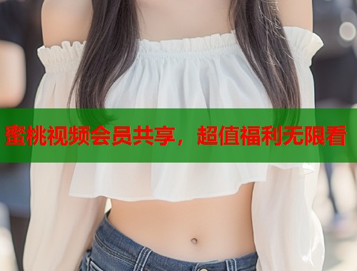 蜜桃视频会员共享，超值福利无限看  第1张