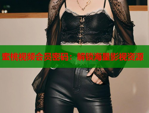 蜜桃视频会员密码：解锁海量影视资源  第1张