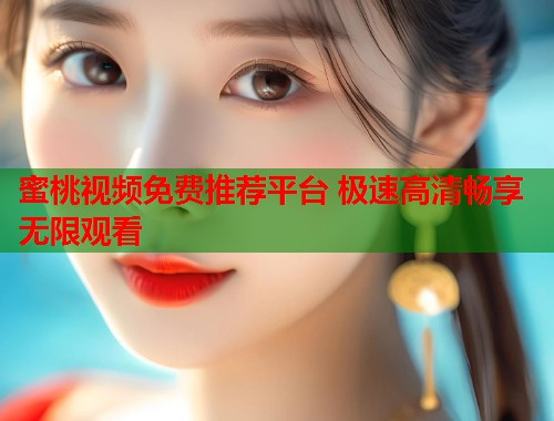 蜜桃视频免费推荐平台 极速高清畅享无限观看  第1张