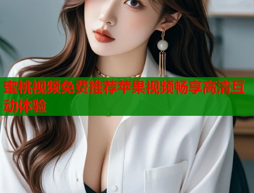 蜜桃视频免费推荐苹果视频畅享高清互动体验  第1张