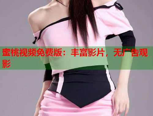 蜜桃视频免费版：丰富影片，无广告观影  第1张