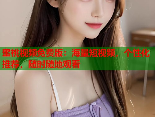 蜜桃视频免费版：海量短视频，个性化推荐，随时随地观看  第1张