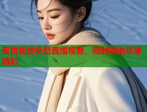 蜜桃视频免费直播观看，随时随地尽享精彩  第1张