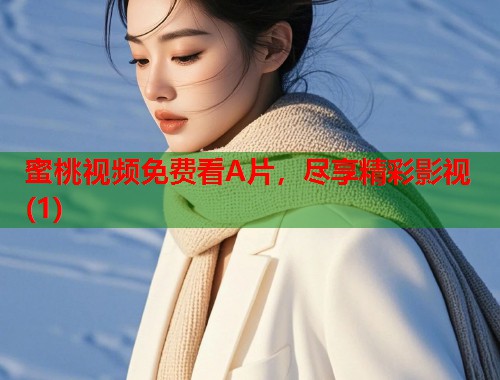 蜜桃视频免费看A片，尽享精彩影视(1)  第1张