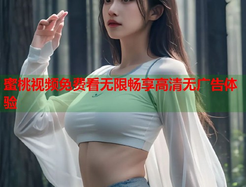 蜜桃视频免费看无限畅享高清无广告体验  第1张