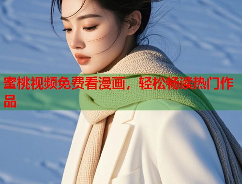 蜜桃视频免费看漫画，轻松畅读热门作品  第1张