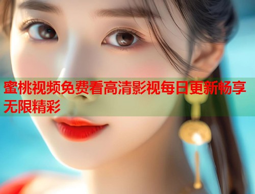 蜜桃视频免费看高清影视每日更新畅享无限精彩  第1张