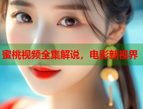 蜜桃视频全集解说，电影新视界  第1张