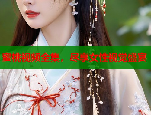 蜜桃视频全集，尽享女性视觉盛宴  第1张