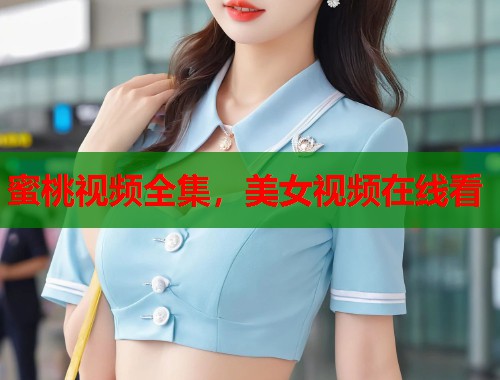 蜜桃视频全集，美女视频在线看  第1张