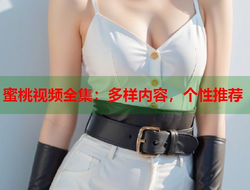 蜜桃视频全集：多样内容，个性推荐  第1张