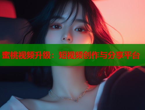 蜜桃视频升级：短视频创作与分享平台  第1张