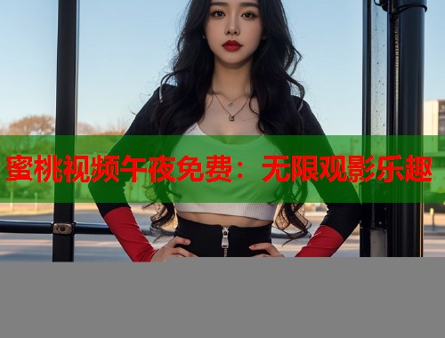 蜜桃视频午夜免费：无限观影乐趣  第1张