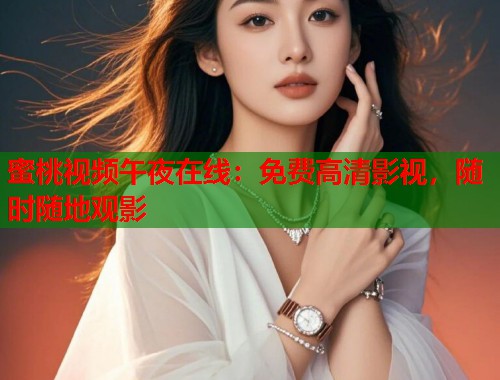 蜜桃视频午夜在线：免费高清影视，随时随地观影  第1张