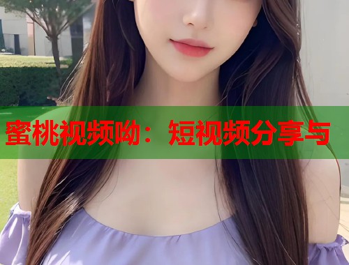 蜜桃视频呦：短视频分享与  第1张
