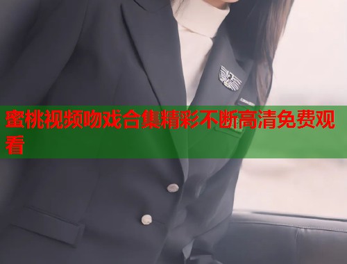 蜜桃视频吻戏合集精彩不断高清免费观看  第1张