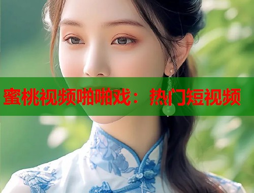 蜜桃视频啪啪戏：热门短视频  第2张