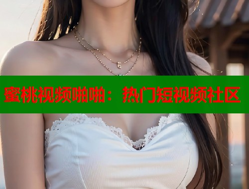 蜜桃视频啪啪：热门短视频社区  第1张