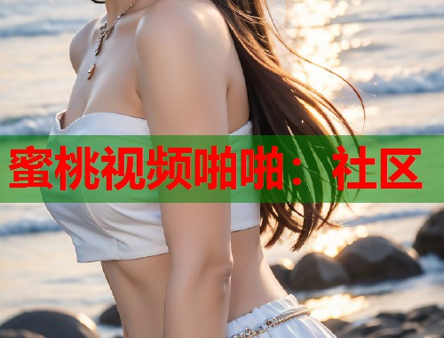 蜜桃视频啪啪：社区  第1张