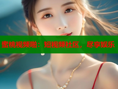 蜜桃视频啪：短视频社区，尽享娱乐  第2张