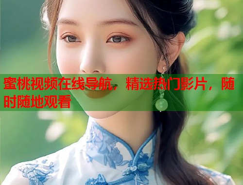 蜜桃视频在线导航，精选热门影片，随时随地观看  第1张