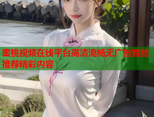 蜜桃视频在线平台高清流畅无广告智能推荐精彩内容  第1张
