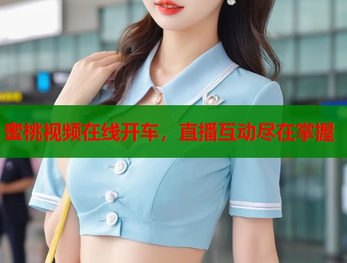 蜜桃视频在线开车，直播互动尽在掌握  第1张