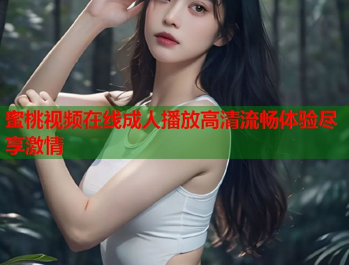 蜜桃视频在线成人播放高清流畅体验尽享激情  第1张