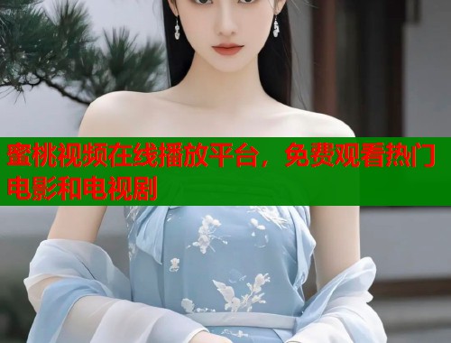 蜜桃视频在线播放平台，免费观看热门电影和电视剧  第1张