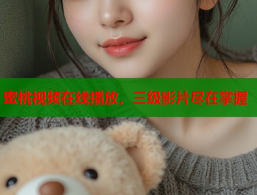 蜜桃视频在线播放，三级影片尽在掌握  第1张