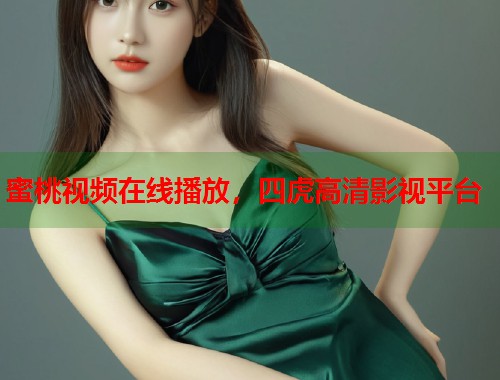 蜜桃视频在线播放，四虎高清影视平台  第1张