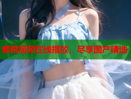 蜜桃视频在线播放，尽享国产精选  第1张