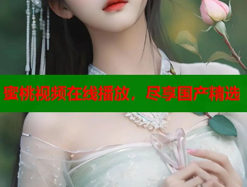 蜜桃视频在线播放，尽享国产精选  第2张