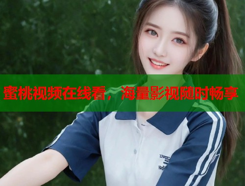 蜜桃视频在线看，海量影视随时畅享  第2张