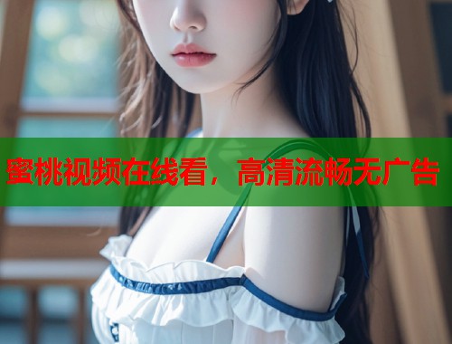 蜜桃视频在线看，高清流畅无广告  第1张