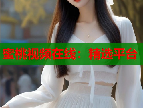蜜桃视频在线：精选平台  第1张