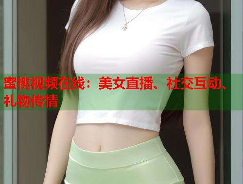蜜桃视频在线：美女直播、社交互动、礼物传情  第1张