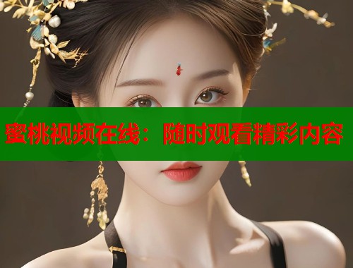 蜜桃视频在线：随时观看精彩内容  第1张