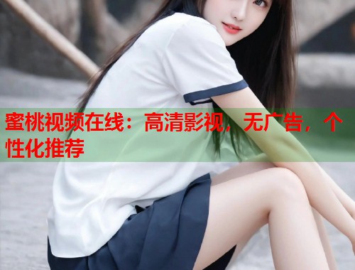蜜桃视频在线：高清影视，无广告，个性化推荐  第1张