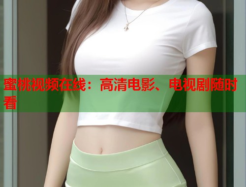 蜜桃视频在线：高清电影、电视剧随时看  第1张