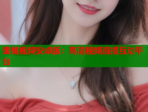 蜜桃视频安卓版：高清视频直播互动平台  第1张