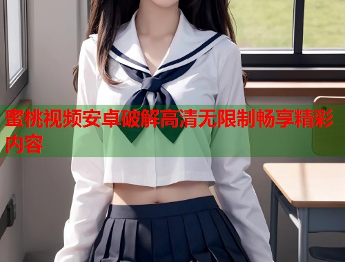 蜜桃视频安卓破解高清无限制畅享精彩内容  第1张