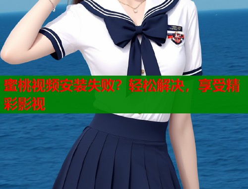 蜜桃视频安装失败？轻松解决，享受精彩影视  第1张