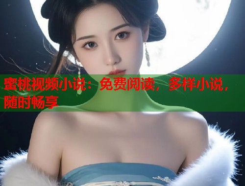 蜜桃视频小说：免费阅读，多样小说，随时畅享  第1张