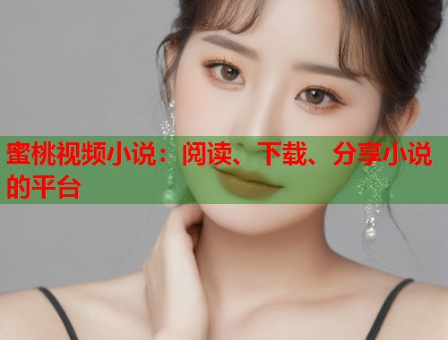 蜜桃视频小说：阅读、下载、分享小说的平台  第1张