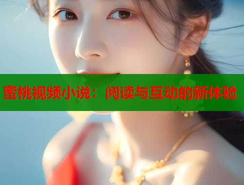 蜜桃视频小说：阅读与互动的新体验  第1张