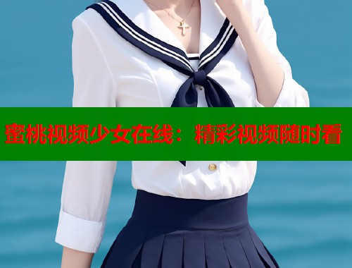 蜜桃视频少女在线：精彩视频随时看  第2张