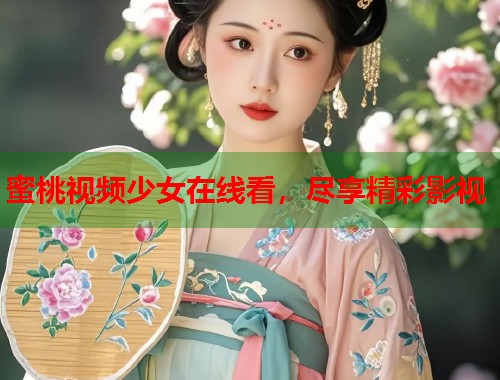 蜜桃视频少女在线看，尽享精彩影视  第1张