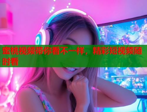蜜桃视频带你看不一样，精彩短视频随时看  第1张